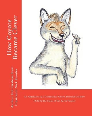 How Coyote Became Clever: An Adaptation of a Traditional Native American Folktale (Told by the Karok People) by Scott, Gini Graham
