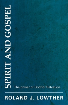 Spirit and Gospel: The Power of God for Salvation by Lowther, Roland J.