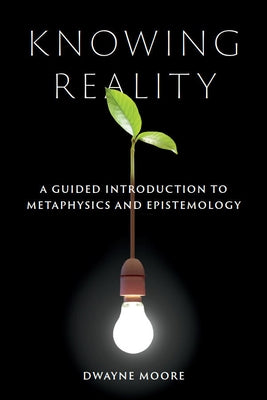 Knowing Reality: A Guided Introduction to Metaphysics and Epistemology by Moore, Dwayne