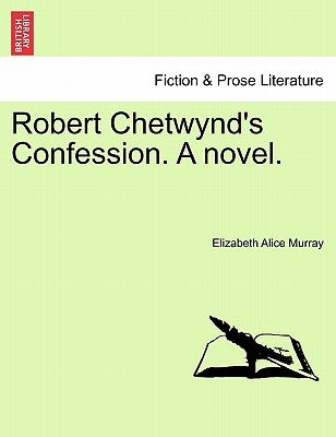 Robert Chetwynd's Confession. a Novel. by Murray, Elizabeth Alice
