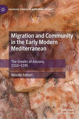 Migration and Community in the Early Modern Mediterranean: The Greeks of Ancona, 1510-1595 by Fattori, Niccolò