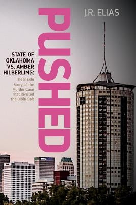 Pushed: State of Oklahoma vs. Amber Hilberling: The Inside Story of the Murder Case That Riveted the Bible Belt by Elias, J. R.