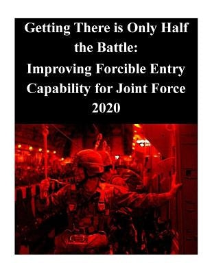 Getting There is Only Half the Battle: Improving Forcible Entry Capability for Joint Force 2020 by Joint Force Staff College