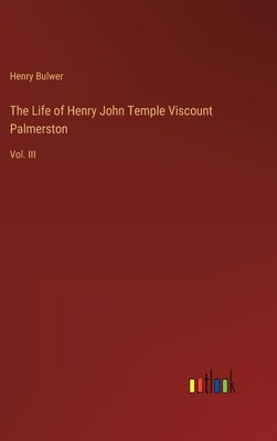 The Life of Henry John Temple Viscount Palmerston: Vol. III by Bulwer, Henry