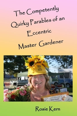 The Competently Quirky Parables of an Eccentric Master Gardener by Kern, Rosie