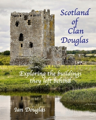 Scotland of Clan Douglas: Exploring the buildings they left behind by Douglas, Ian