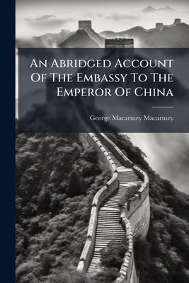 An Abridged Account Of The Embassy To The Emperor Of China by George Macartney Macartney (Earl)