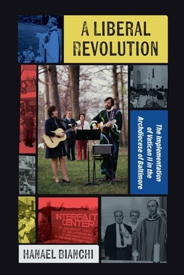 A Liberal Revolution: The Implementation of Vatican II in the Archdiocese of Baltimore by Bianchi, Hanael