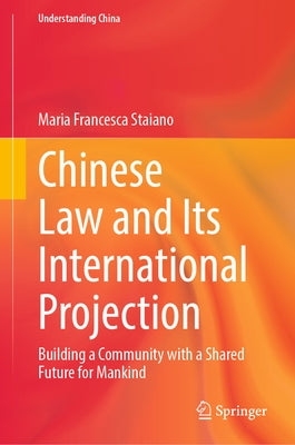 Chinese Law and Its International Projection: Building a Community with a Shared Future for Mankind by Staiano, Maria Francesca