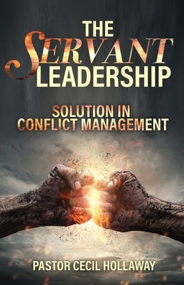 The Servant Leadership: Solution in Conflict Management by Hollaway, Pastor Cecil