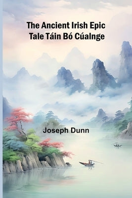 The Ancient Irish Epic Tale Táin Bó Cúalnge by Dunn, Joseph