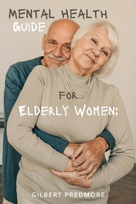 Mental Health Guide for Elderly Women: Uncover your mental health management tips and guide for 2024. by Predmore, Gilbert