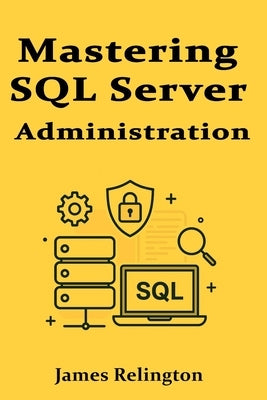 Mastering SQL Server Administration: Performance, Security, and Maintenance by Relington, James