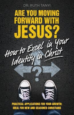 Are You Moving Forward with Jesus? How to Excel In Your Identity in Christ by Tanyi, Ruth