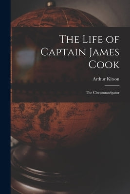 The Life of Captain James Cook: The Circumnavigator by Kitson, Arthur