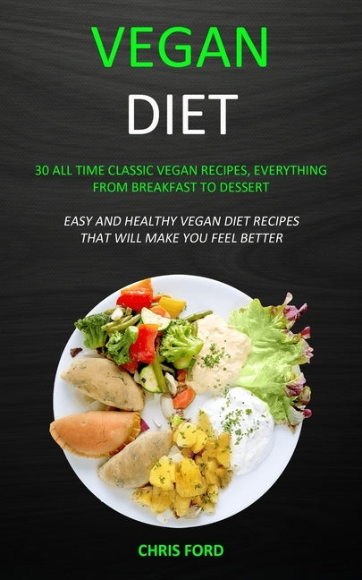 Vegan Diet: 30 All Time Classic Vegan Recipes, Everything from Breakfast to Dessert (Easy and Healthy Vegan Diet Recipes That Will by Ford, Chris