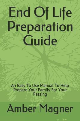 End of Life Preparation Guide: An Easy to Use Manual to Help Prepare Your Family for Your Passing by Magner, Amber