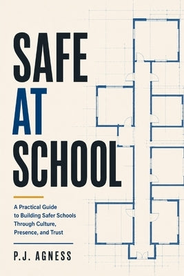 Safe at School: A Practical Guide to Building Safer Schools Through Culture, Presence, and Trust by Agness, P. J.