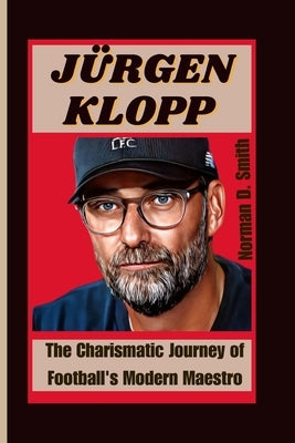 Jürgen Klopp: The Charismatic Journey of Football's Modern Maestro by D. Smith, Norman