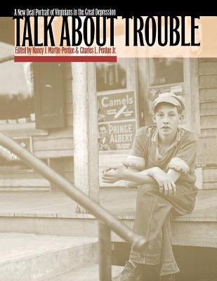 Talk about Trouble: A New Deal Portrait of Virginians in the Great Depression by Martin-Perdue, Nancy J.