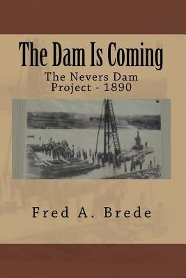 The Dam Is Coming: The Nevers Dam Project - 1890 by Brede, Fred a.
