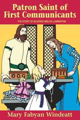 Patron Saint of First Communicants: The Story of Blessed Imelda Lambertini by Windeatt, Mary Fabyan