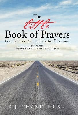 The Little Book of Prayers: Invocations, Petitions & Benedictions by Chandler, R. J., Sr.