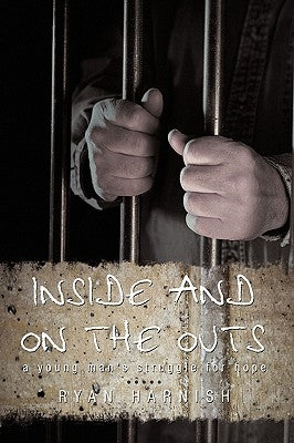 Inside and on the Outs: A Young Man's Struggle for Hope by Ryan Harnish, Harnish