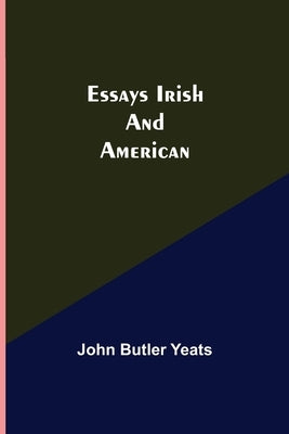 Essays Irish and American by Butler Yeats, John