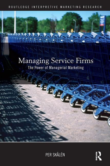 Managing Service Firms: The Power of Managerial Marketing by Skålén, Per