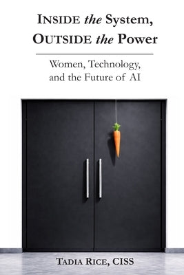 Inside the System, Outside the Power: Women, Technology, and The Future of Inteligence by Rice, Tadia