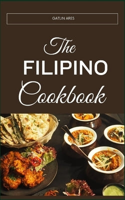 The Filipino Cookbook: A Guide To Wholesome Living Through Traditional Filipino Fare: The Science And Art Of Balancing Nutrition In Filipino Meals by Ares, Gatlin