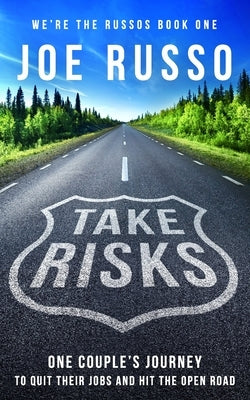 Take Risks: One Couple's Journey to Quit Their Jobs and Hit the Open Road by Russo, Joe