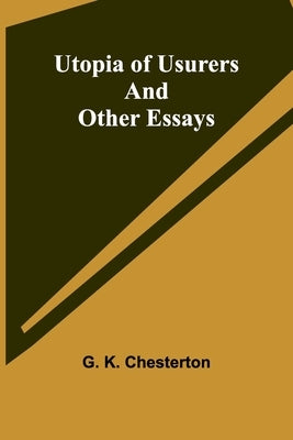 Utopia of Usurers and Other Essays by K. Chesterton, G.