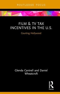 Film & TV Tax Incentives in the U.S.: Courting Hollywood by Cantrell, Glenda
