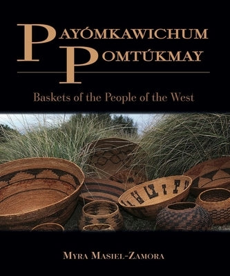 Payómkawichum Pomtúkmay: Baskets of the People of the West by Masiel-Zamora, Myra