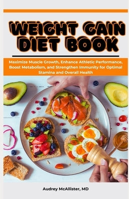 Weight Gain Diet Book: Maximize Muscle Growth, Enhance Athletic Performance, Boost Metabolism, and Strengthen Immunity for Optimal Stamina an by McAllister, Audrey