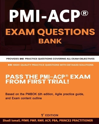 PMI-ACP(R) Exam Questions Bank: Provides 840 practice questions covering all exam objectives by Ismail, Shadi