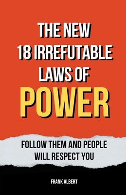 The New 18 Irrefutable Laws Of Power: Follow Them And People Will Respect You by Albert, Frank