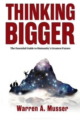 Thinking Bigger: The Essential Guide to Humanity's Greatest Future by Musser, Warren A.