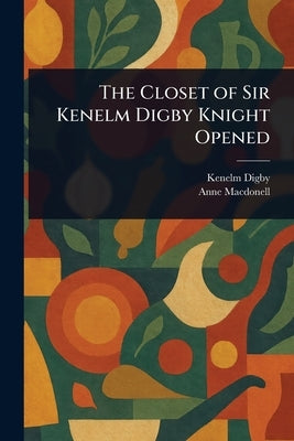 The Closet of Sir Kenelm Digby Knight Opened by Digby, Kenelm