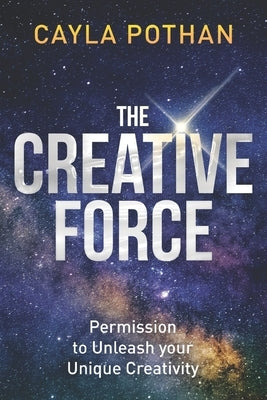 The Creative Force: Permission to Unleash your Unique Creativity by Pothan, Cayla