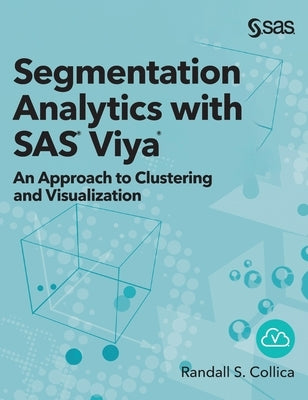 Segmentation Analytics with SAS Viya: An Approach to Clustering and Visualization (Hardcover edition) by Collica, Randall S.