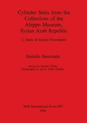 Cylinder Seals from the Collections of the Aleppo Museum, Syrian Arab Republic: 2. Seals of Known Provenance by Hammade, Hamido