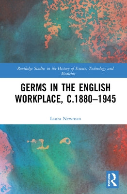 Germs in the English Workplace, c.1880-1945 by Newman, Laura