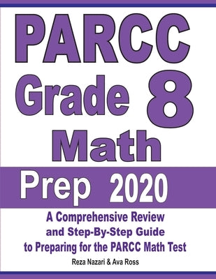 PARCC Grade 8 Math Prep 2020: A Comprehensive Review and Step-By-Step Guide to Preparing for the PARCC Math Test by Nazari, Reza