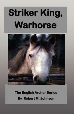 Striker King, Warhorse: The English Archer Series by Johnson, Robert M.