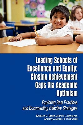 Leading Schools of Excellence and Equity: Closing Achievement Gaps Via Academic Optimism Exploring Best Practices and Documenting Effective Strategies by Brown, Kathleen M.