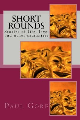Short Rounds: Stories of life, love, and other calamities by Gore, Paul H.