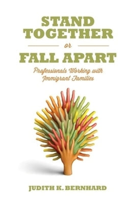 Stand Together or Fall Apart: Professionals Working with Immigrant Families by Bernhard, Judith K.